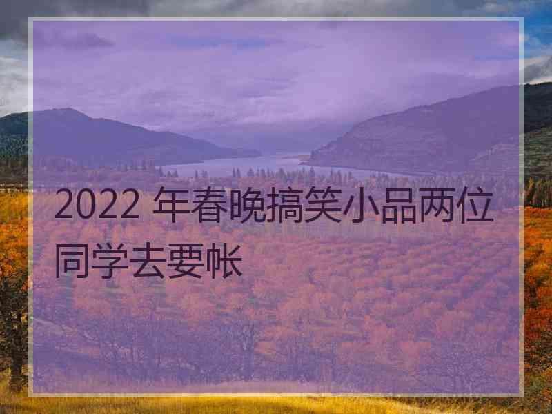 2022 年春晚搞笑小品两位同学去要帐