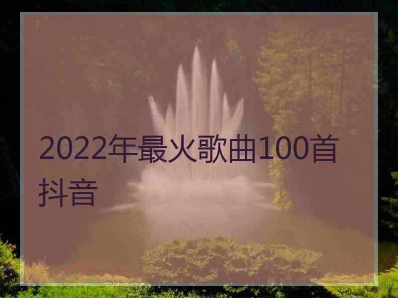 2022年最火歌曲100首抖音