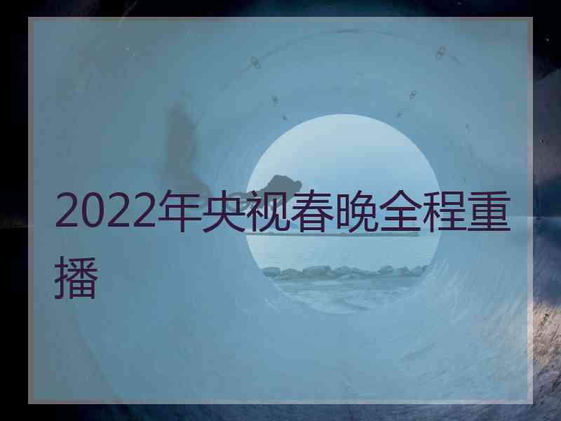 2022年央视春晚全程重播