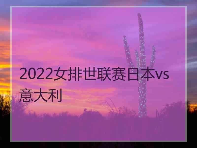 2022女排世联赛日本vs意大利