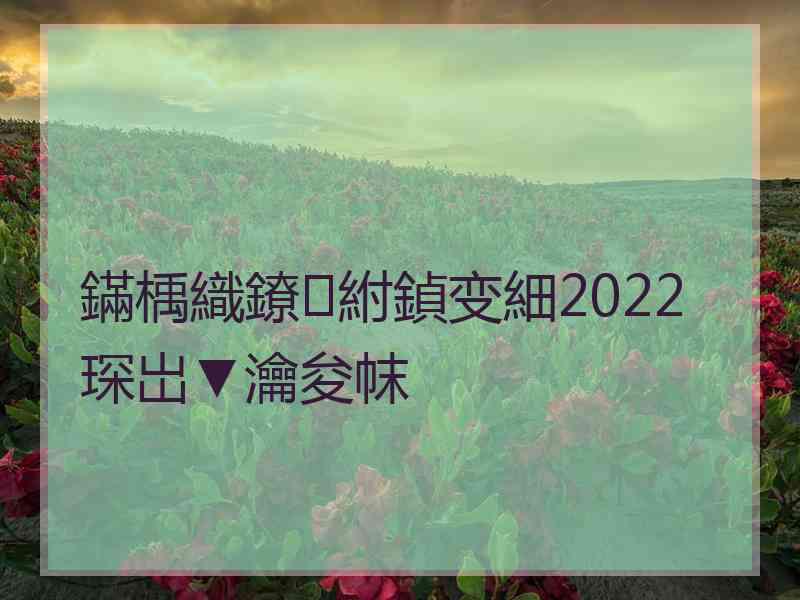 鏋楀織鐐紨鍞变細2022琛岀▼瀹夋帓