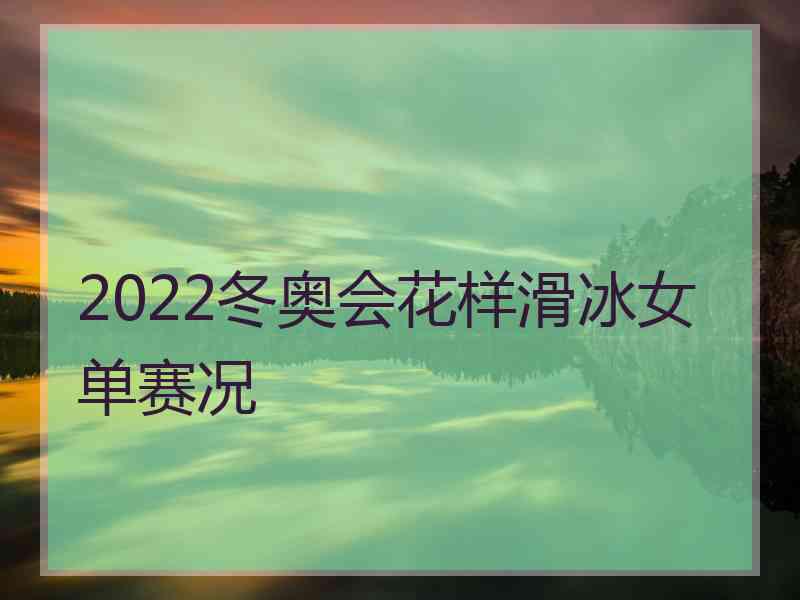 2022冬奥会花样滑冰女单赛况