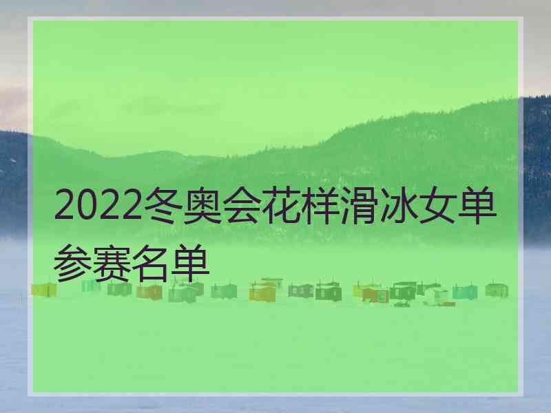 2022冬奥会花样滑冰女单参赛名单