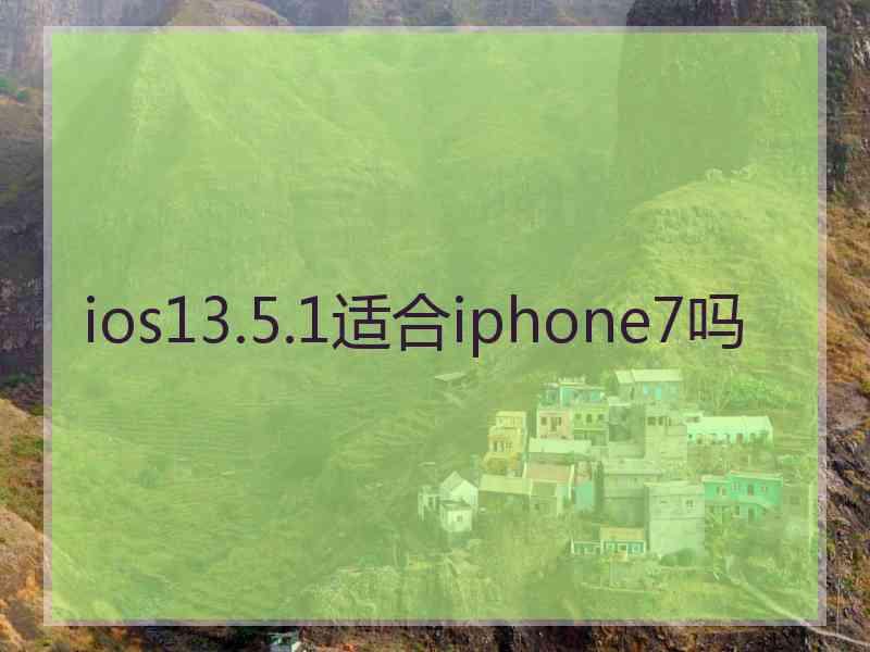 ios13.5.1适合iphone7吗