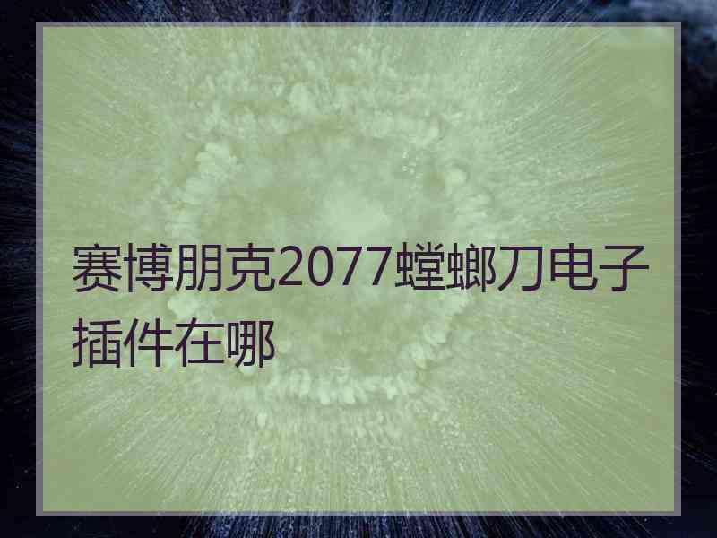 赛博朋克2077螳螂刀电子插件在哪