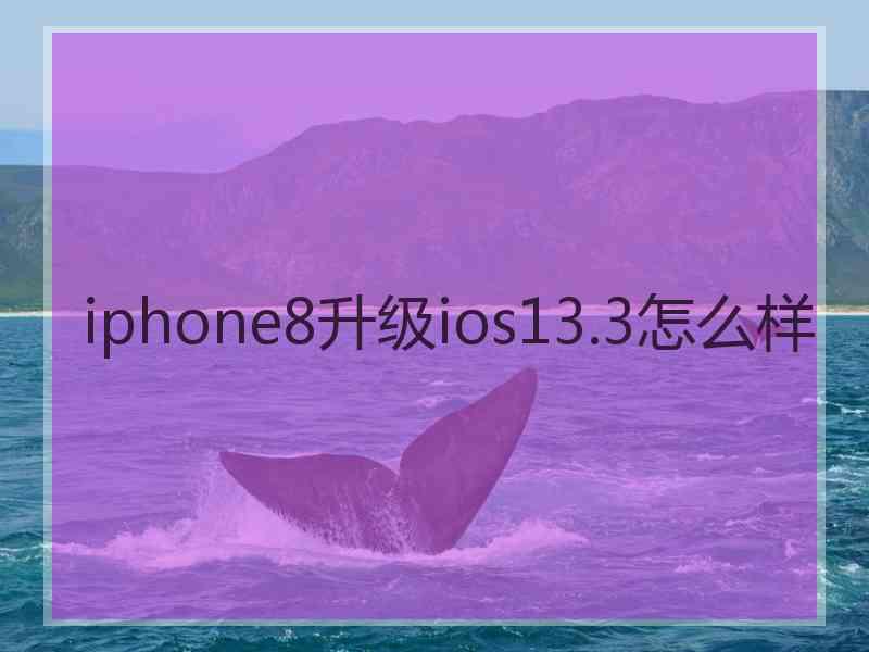 iphone8升级ios13.3怎么样