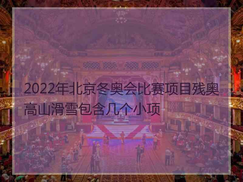 2022年北京冬奥会比赛项目残奥高山滑雪包含几个小项