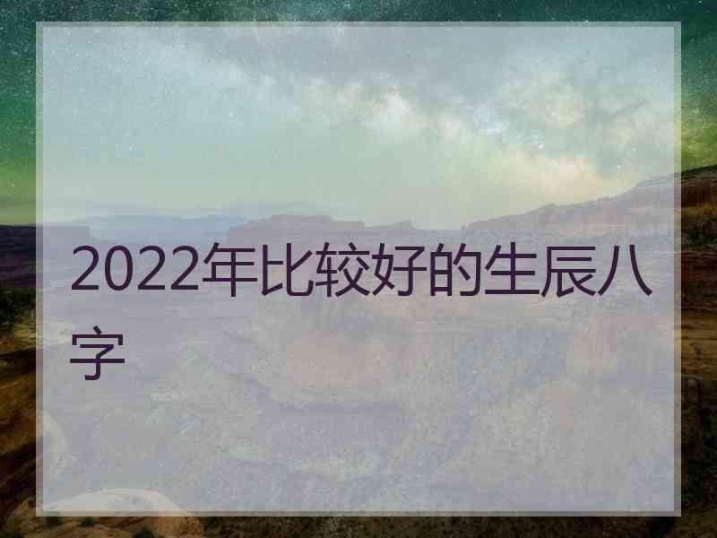 2022年比较好的生辰八字