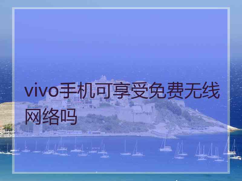 vivo手机可享受免费无线网络吗