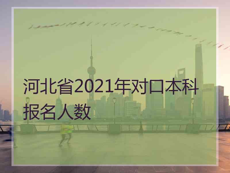 河北省2021年对口本科报名人数