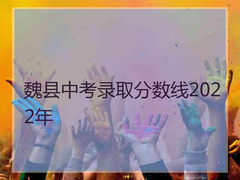 魏县中考录取分数线2022年