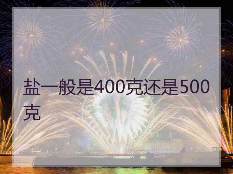 盐一般是400克还是500克