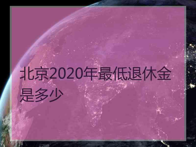 北京2020年最低退休金是多少