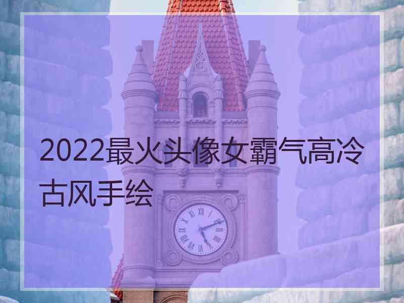 2022最火头像女霸气高冷古风手绘