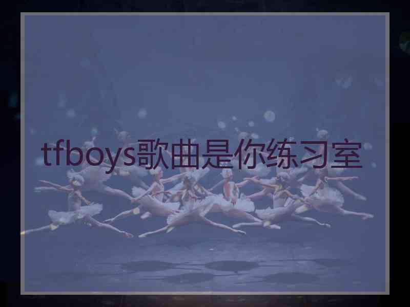 tfboys歌曲是你练习室