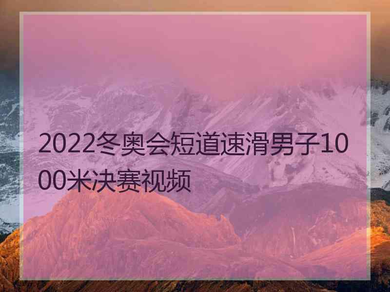 2022冬奥会短道速滑男子1000米决赛视频