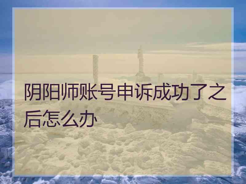 阴阳师账号申诉成功了之后怎么办