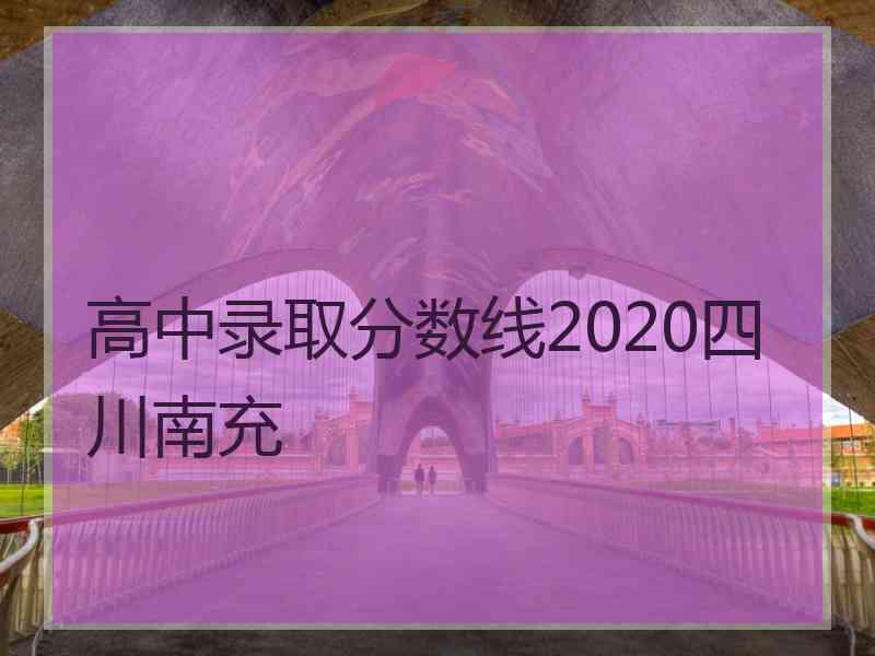 高中录取分数线2020四川南充