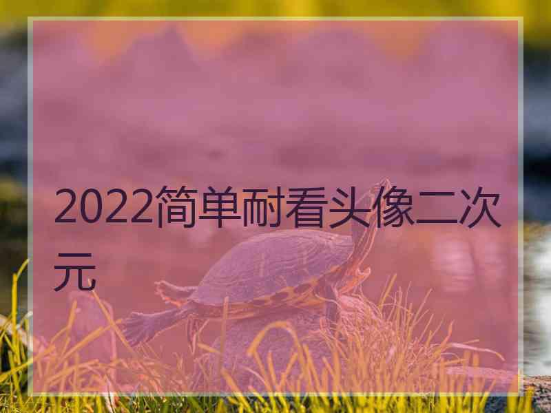 2022简单耐看头像二次元