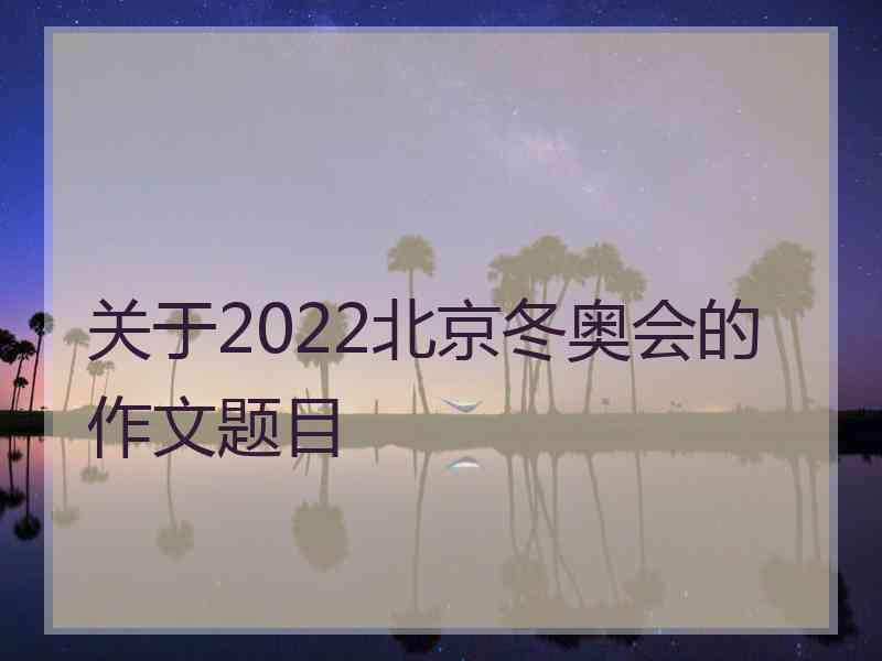 关于2022北京冬奥会的作文题目