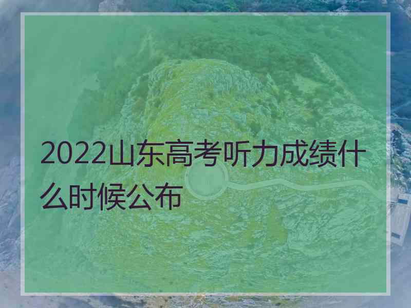 2022山东高考听力成绩什么时候公布