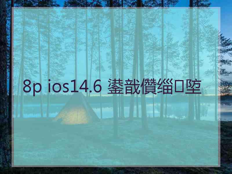 8p ios14.6 鍙戠儹缁埅