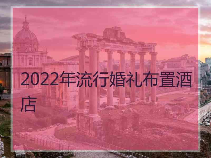 2022年流行婚礼布置酒店