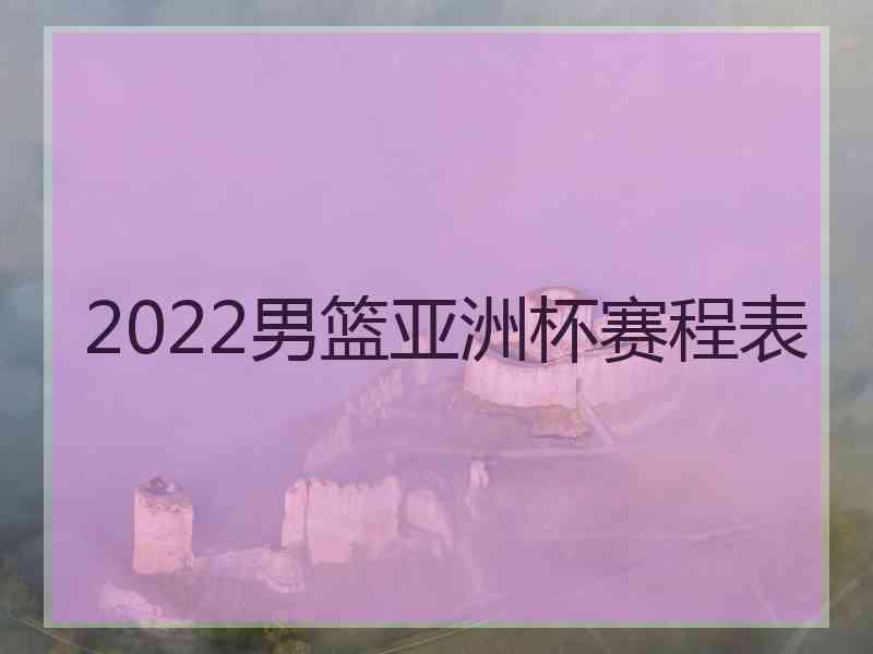 2022男篮亚洲杯赛程表