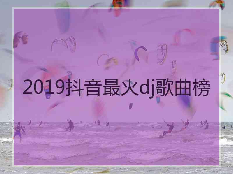 2019抖音最火dj歌曲榜