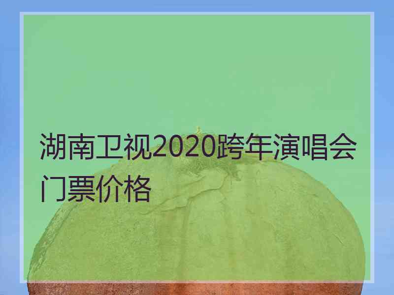 湖南卫视2020跨年演唱会门票价格