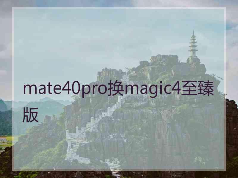 mate40pro换magic4至臻版