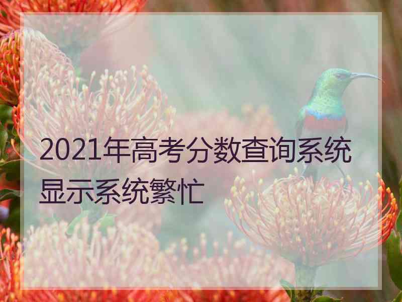 2021年高考分数查询系统显示系统繁忙