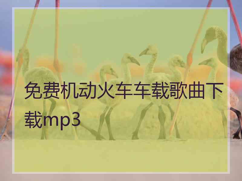 免费机动火车车载歌曲下载mp3