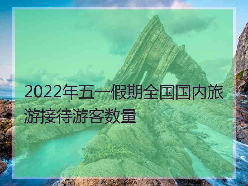 2022年五一假期全国国内旅游接待游客数量