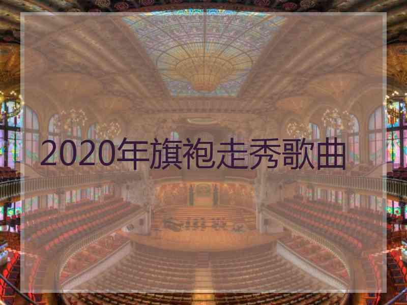 2020年旗袍走秀歌曲