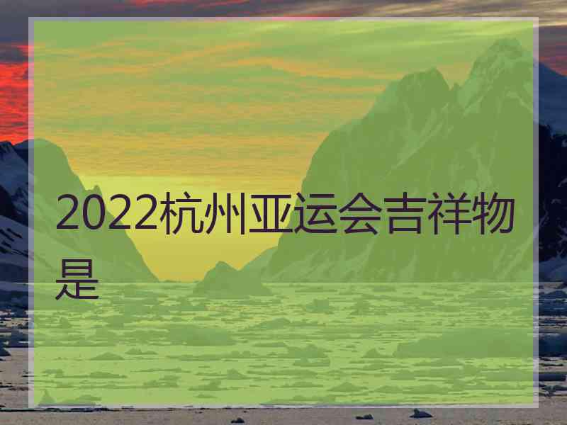 2022杭州亚运会吉祥物是