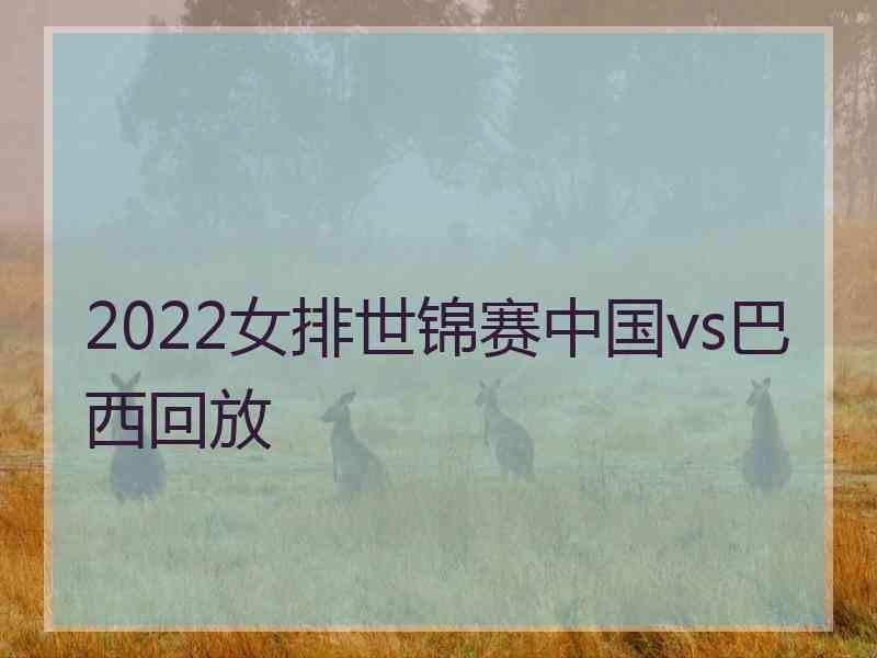 2022女排世锦赛中国vs巴西回放