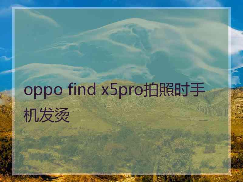 oppo find x5pro拍照时手机发烫