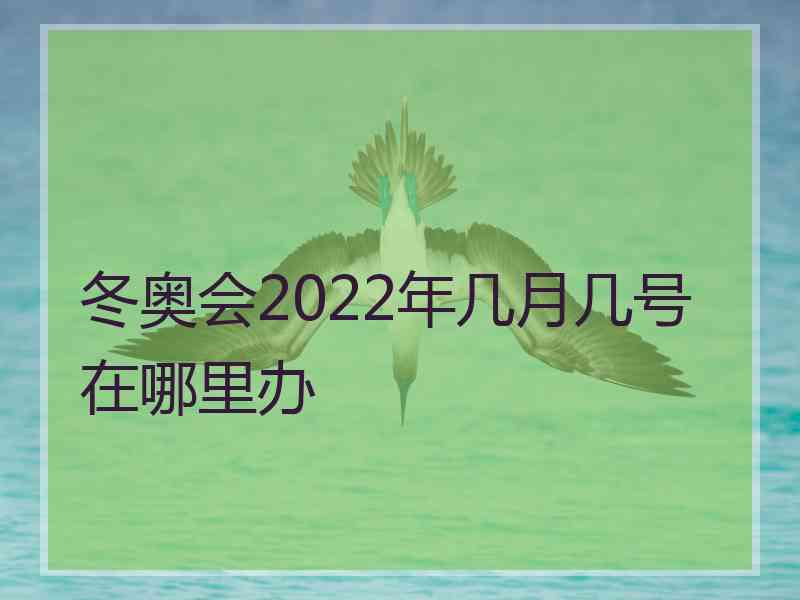 冬奥会2022年几月几号在哪里办