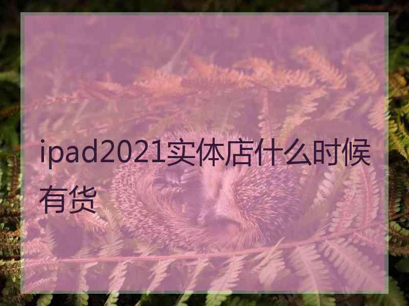 ipad2021实体店什么时候有货