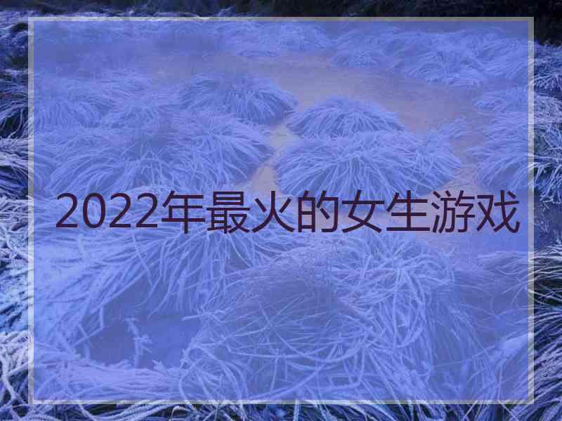 2022年最火的女生游戏