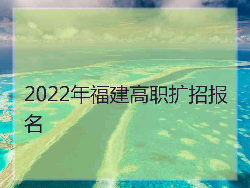 2022年福建高职扩招报名