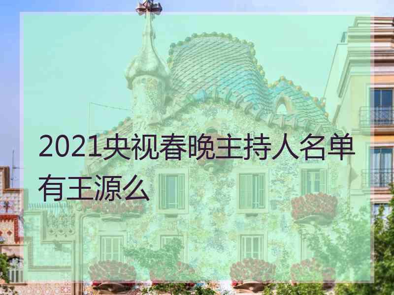 2021央视春晚主持人名单有王源么