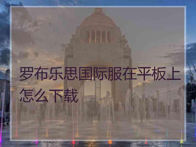 罗布乐思国际服在平板上怎么下载