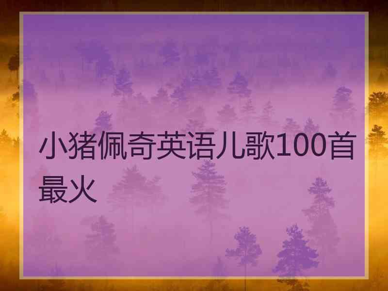 小猪佩奇英语儿歌100首最火