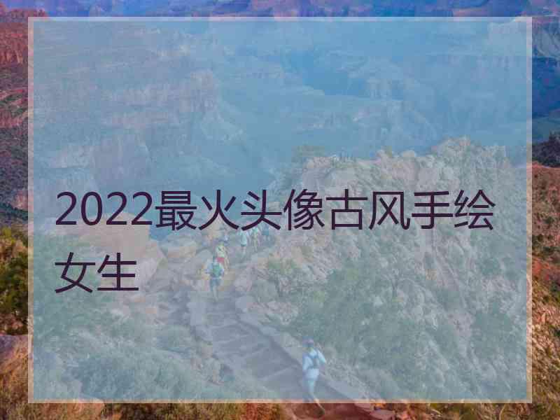 2022最火头像古风手绘女生