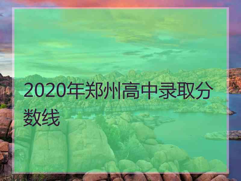 2020年郑州高中录取分数线