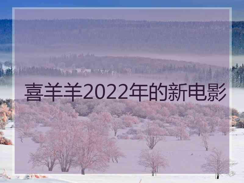 喜羊羊2022年的新电影