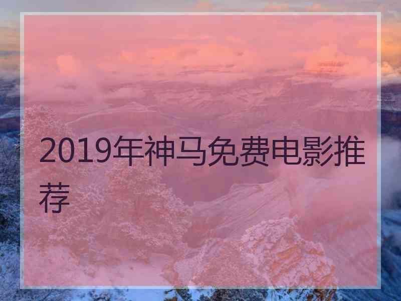 2019年神马免费电影推荐