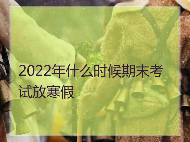 2022年什么时候期末考试放寒假